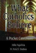 What Catholics Believe - A Pocket Catechism